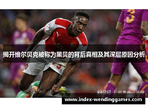 揭开维尔贝克被称为黑贝的背后真相及其深层原因分析 揭开维尔贝克被称为黑贝的背后真相及其深层原因分析