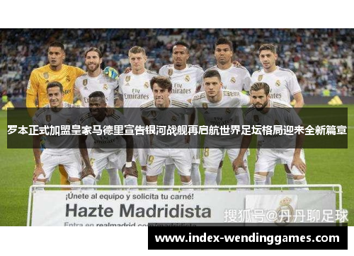 罗本正式加盟皇家马德里宣告银河战舰再启航世界足坛格局迎来全新篇章