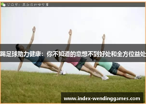 踢足球助力健康：你不知道的意想不到好处和全方位益处