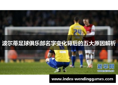 波尔蒂足球俱乐部名字变化背后的五大原因解析