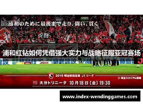 浦和红钻如何凭借强大实力与战略征服亚冠赛场 浦和红钻如何凭借强大实力与战略征服亚冠赛场
