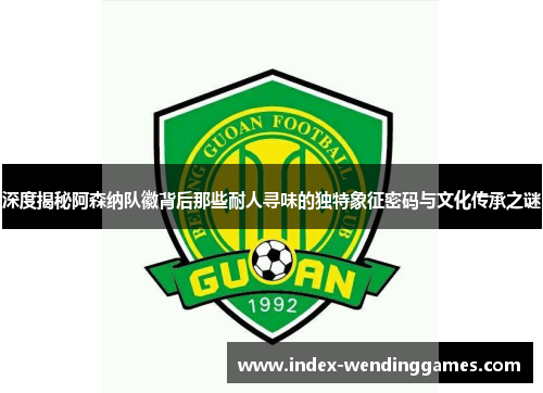 深度揭秘阿森纳队徽背后那些耐人寻味的独特象征密码与文化传承之谜 深度揭秘阿森纳队徽背后那些耐人寻味的独特象征密码与文化传承之谜