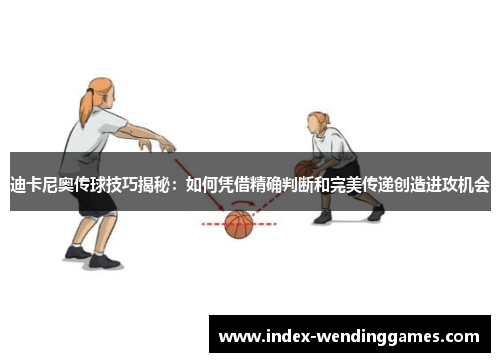 迪卡尼奥传球技巧揭秘：如何凭借精确判断和完美传递创造进攻机会