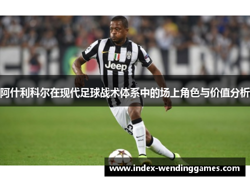 阿什利科尔在现代足球战术体系中的场上角色与价值分析