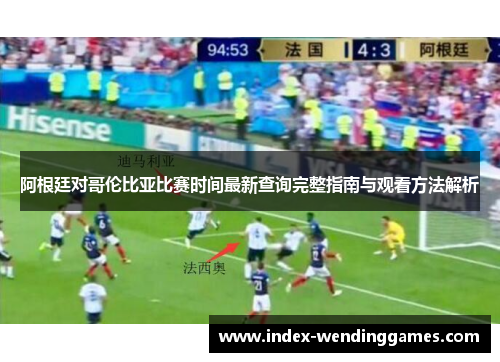 阿根廷对哥伦比亚比赛时间最新查询完整指南与观看方法解析