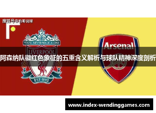 阿森纳队徽红色象征的五重含义解析与球队精神深度剖析