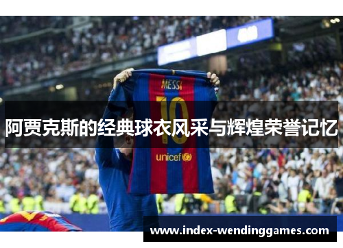 阿贾克斯的经典球衣风采与辉煌荣誉记忆