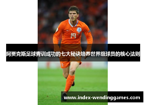 阿贾克斯足球青训成功的七大秘诀培养世界级球员的核心法则