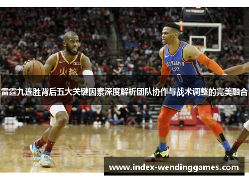 雷霆九连胜背后五大关键因素深度解析团队协作与战术调整的完美融合