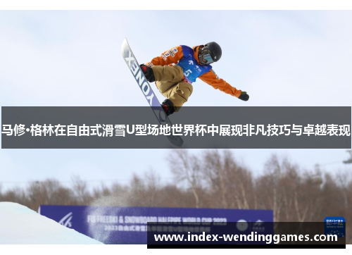 马修·格林在自由式滑雪U型场地世界杯中展现非凡技巧与卓越表现