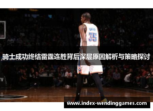 骑士成功终结雷霆连胜背后深层原因解析与策略探讨