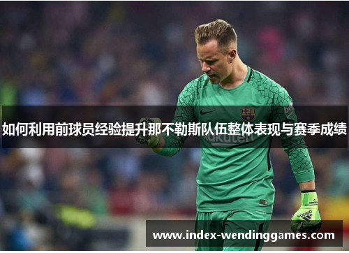 如何利用前球员经验提升那不勒斯队伍整体表现与赛季成绩