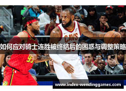 如何应对骑士连胜被终结后的困惑与调整策略