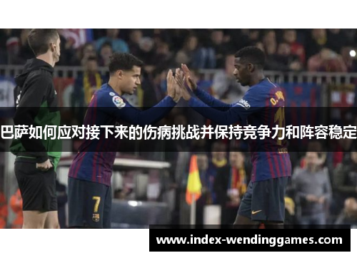 巴萨如何应对接下来的伤病挑战并保持竞争力和阵容稳定 巴萨如何应对接下来的伤病挑战并保持竞争力和阵容稳定