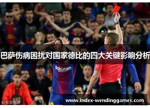 巴萨伤病困扰对国家德比的四大关键影响分析