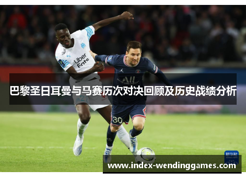 巴黎圣日耳曼与马赛历次对决回顾及历史战绩分析 巴黎圣日耳曼与马赛历次对决回顾及历史战绩分析