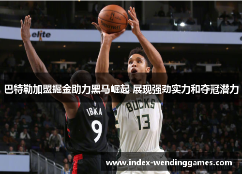 巴特勒加盟掘金助力黑马崛起 展现强劲实力和夺冠潜力