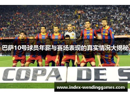巴萨10号球员年薪与赛场表现的真实情况大揭秘 巴萨10号球员年薪与赛场表现的真实情况大揭秘