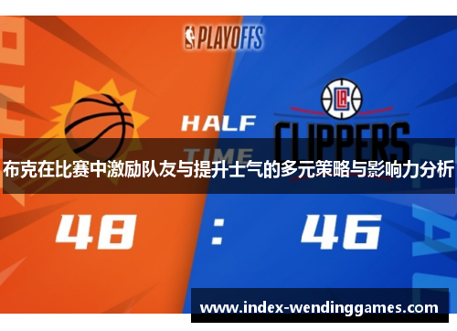 布克在比赛中激励队友与提升士气的多元策略与影响力分析 布克在比赛中激励队友与提升士气的多元策略与影响力分析