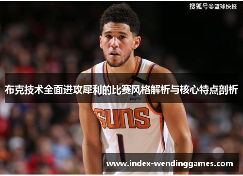 布克技术全面进攻犀利的比赛风格解析与核心特点剖析