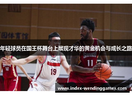 年轻球员在国王杯舞台上展现才华的黄金机会与成长之路