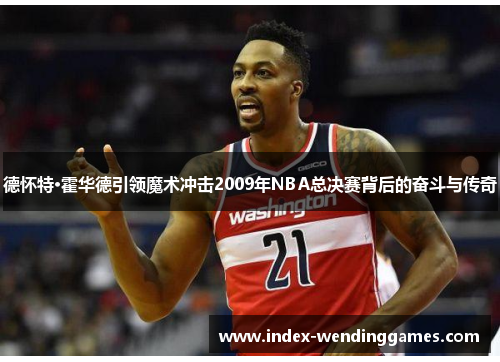 德怀特·霍华德引领魔术冲击2009年NBA总决赛背后的奋斗与传奇