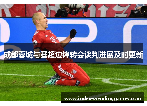 成都蓉城与塞超边锋转会谈判进展及时更新