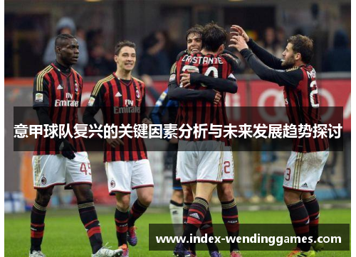 意甲球队复兴的关键因素分析与未来发展趋势探讨