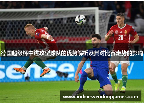 德国超级杯中进攻型球队的优势解析及其对比赛走势的影响