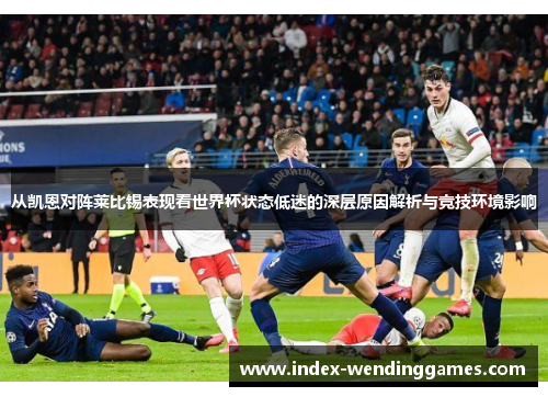 从凯恩对阵莱比锡表现看世界杯状态低迷的深层原因解析与竞技环境影响