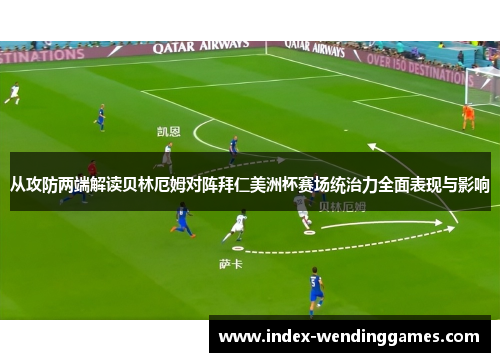 从攻防两端解读贝林厄姆对阵拜仁美洲杯赛场统治力全面表现与影响