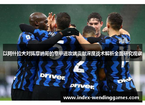 以阿什拉夫对阵摩纳哥的意甲进攻端贡献深度战术解析全面研究观察