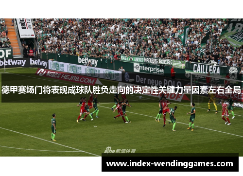 德甲赛场门将表现成球队胜负走向的决定性关键力量因素左右全局