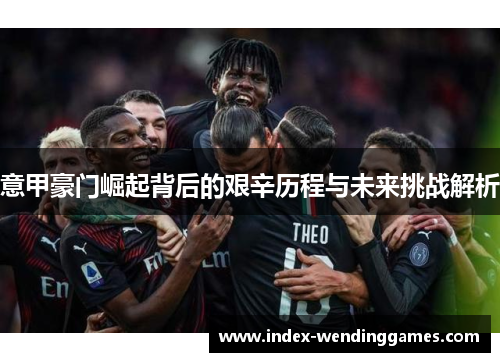 意甲豪门崛起背后的艰辛历程与未来挑战解析