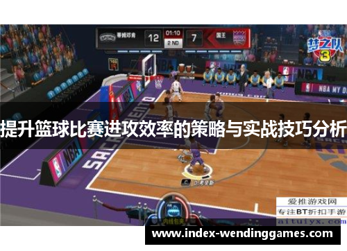 提升篮球比赛进攻效率的策略与实战技巧分析