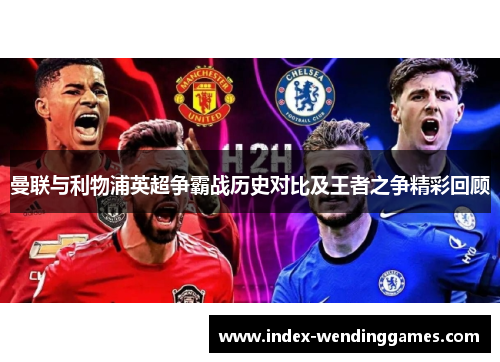 曼联与利物浦英超争霸战历史对比及王者之争精彩回顾