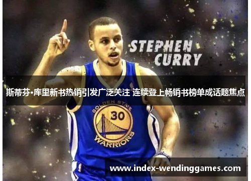 斯蒂芬·库里新书热销引发广泛关注 连续登上畅销书榜单成话题焦点 斯蒂芬·库里新书热销引发广泛关注 连续登上畅销书榜单成话题焦点