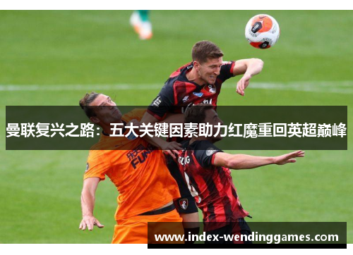 曼联复兴之路：五大关键因素助力红魔重回英超巅峰