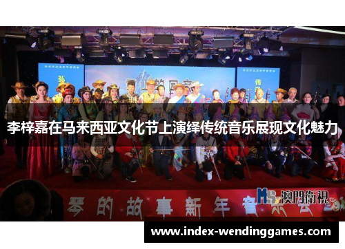 李梓嘉在马来西亚文化节上演绎传统音乐展现文化魅力