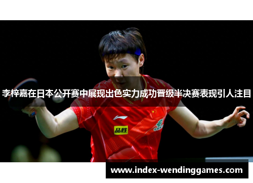 李梓嘉在日本公开赛中展现出色实力成功晋级半决赛表现引人注目