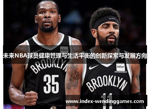 未来NBA球员健康管理与生活平衡的创新探索与发展方向