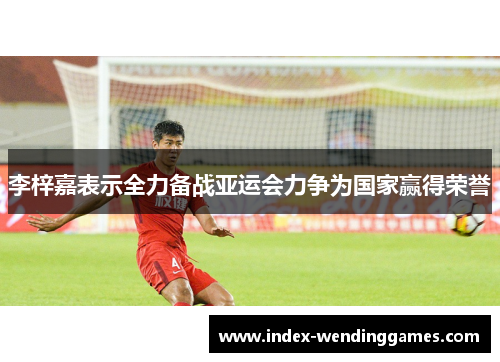 李梓嘉表示全力备战亚运会力争为国家赢得荣誉 李梓嘉表示全力备战亚运会力争为国家赢得荣誉