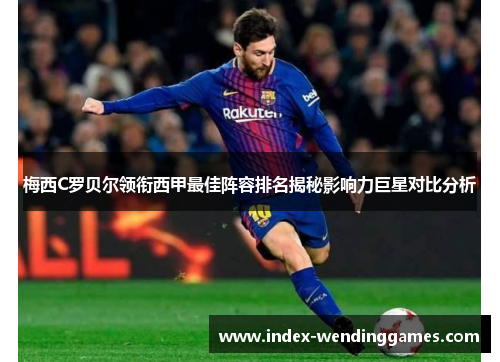 梅西C罗贝尔领衔西甲最佳阵容排名揭秘影响力巨星对比分析