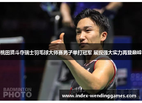 桃田贤斗夺瑞士羽毛球大师赛男子单打冠军 展现强大实力再登巅峰 桃田贤斗夺瑞士羽毛球大师赛男子单打冠军 展现强大实力再登巅峰
