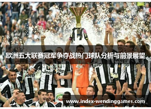 欧洲五大联赛冠军争夺战热门球队分析与前景展望