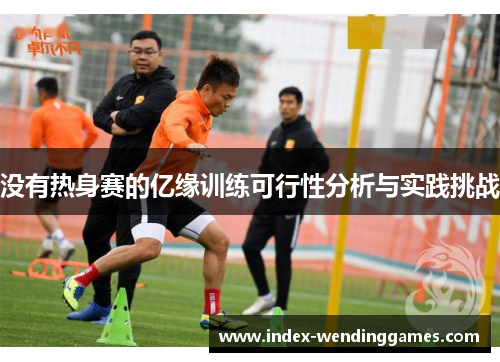 没有热身赛的亿缘训练可行性分析与实践挑战