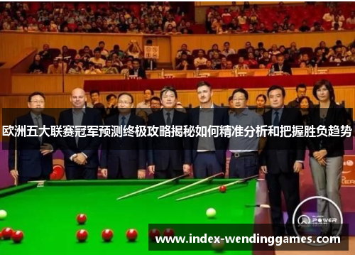 欧洲五大联赛冠军预测终极攻略揭秘如何精准分析和把握胜负趋势