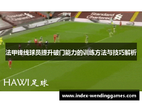 法甲锋线球员提升破门能力的训练方法与技巧解析