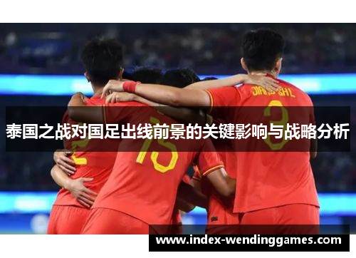 泰国之战对国足出线前景的关键影响与战略分析