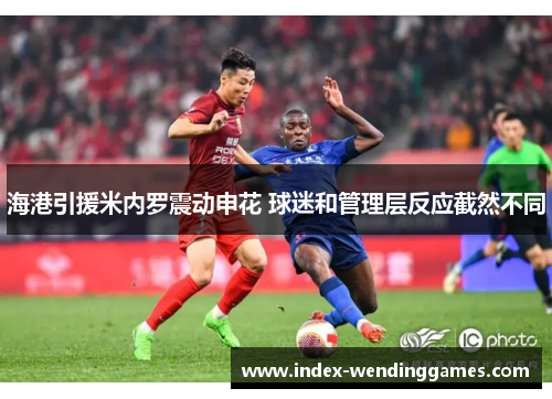 海港引援米内罗震动申花 球迷和管理层反应截然不同